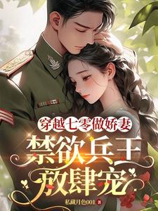 穿越七零做娇妻,禁欲兵王放肆宠